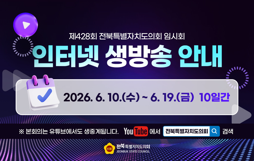 제427회 전북특별자치도의회 임시회 인터넷 생방송 안내
2026년 4월 28일 화요일 하루 진행됩니다.
본회의는 유튜브에서도 생중계됩니다.
유튜브에서 전북특별자치도의회를 검색하세요.