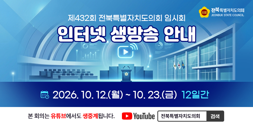 제430회 전북특별자치도의회 임시회 인터넷 생방송 안내
2026년 7월 16일 목요일부터 7월 30일 목요일까지 15일간 진행됩니다.
본회의는 유튜브에서도 생중계됩니다.
유튜브에서 전북특별자치도의회를 검색하세요.